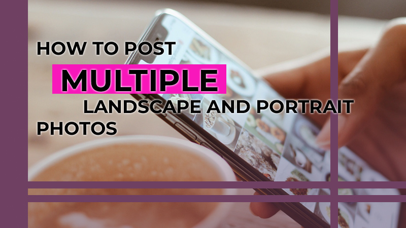 How to Post Multiple Landscape and Portrait Photos