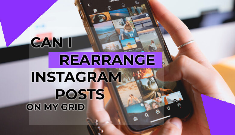 Can I Rearrange Instagram Posts on My Grid