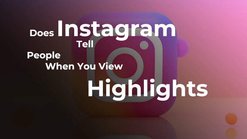 Does Instagram Tell People When You View Their Highlights
